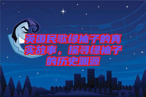 英國民歌綠袖子的真實(shí)故事，探尋綠袖子的歷史淵源