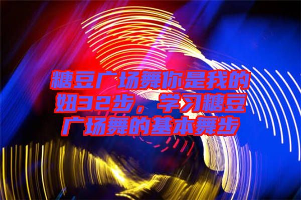 糖豆廣場(chǎng)舞你是我的妞32步，學(xué)習(xí)糖豆廣場(chǎng)舞的基本舞步