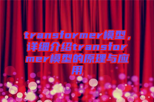 transformer模型，詳細(xì)介紹transformer模型的原理與應(yīng)用