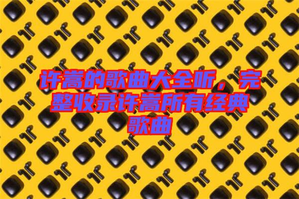 許嵩的歌曲大全聽(tīng)，完整收錄許嵩所有經(jīng)典歌曲
