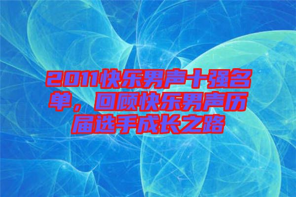 2011快樂男聲十強名單，回顧快樂男聲歷屆選手成長之路
