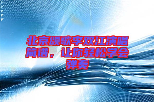 北京頌歌李雙江演唱簡譜，讓你輕松學會彈奏