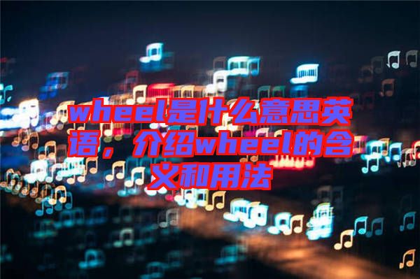 wheel是什么意思英語，介紹wheel的含義和用法