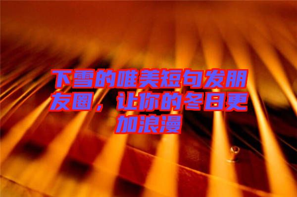 下雪的唯美短句發(fā)朋友圈，讓你的冬日更加浪漫