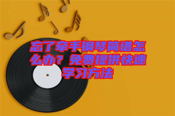 忘了牽手鋼琴簡(jiǎn)譜怎么辦？免費(fèi)提供快速學(xué)習(xí)方法