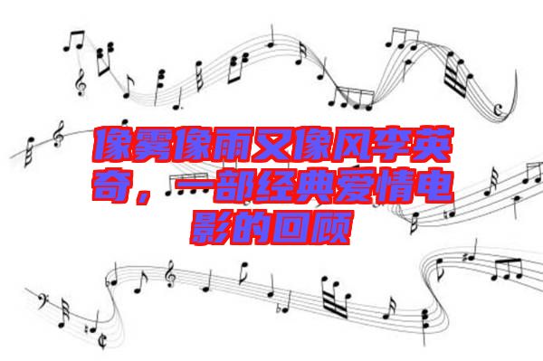 像霧像雨又像風李英奇，一部經(jīng)典愛情電影的回顧