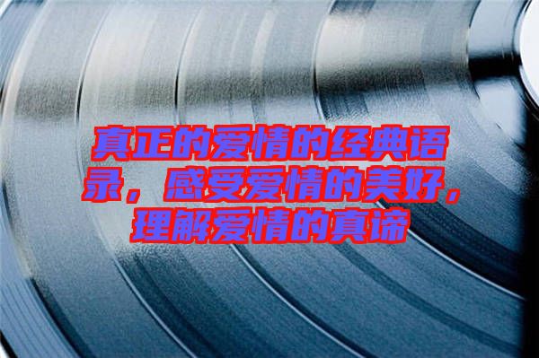 真正的愛情的經(jīng)典語錄，感受愛情的美好，理解愛情的真諦