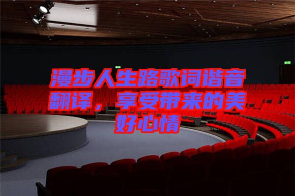 漫步人生路歌詞諧音翻譯，享受帶來的美好心情