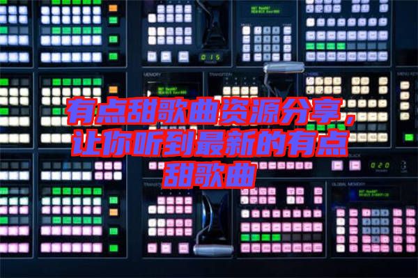 有點(diǎn)甜歌曲資源分享，讓你聽(tīng)到最新的有點(diǎn)甜歌曲