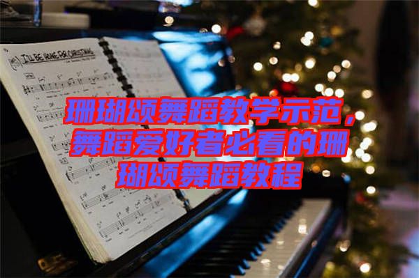 珊瑚頌舞蹈教學(xué)示范，舞蹈愛好者必看的珊瑚頌舞蹈教程