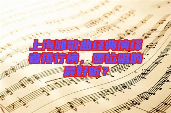 上海灘歌曲經(jīng)典演繹者排行榜，哪位唱的最好聽？