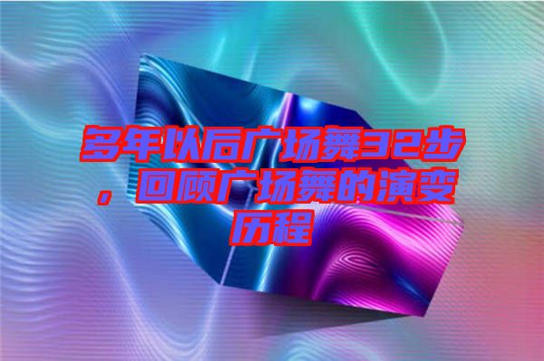多年以后廣場舞32步，回顧廣場舞的演變歷程