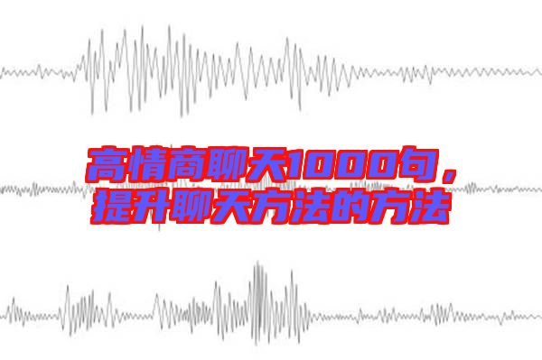 高情商聊天1000句，提升聊天方法的方法