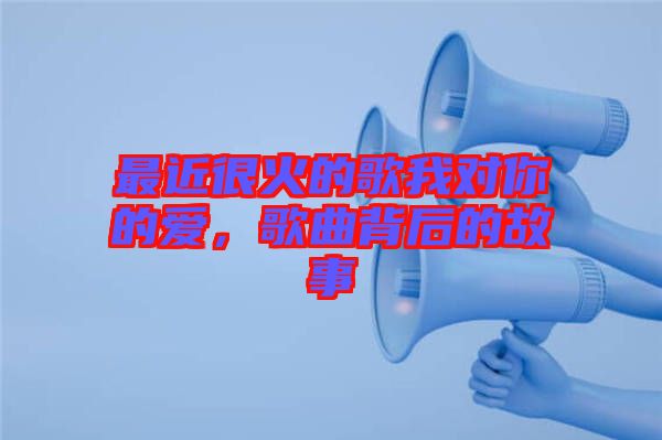 最近很火的歌我對你的愛，歌曲背后的故事