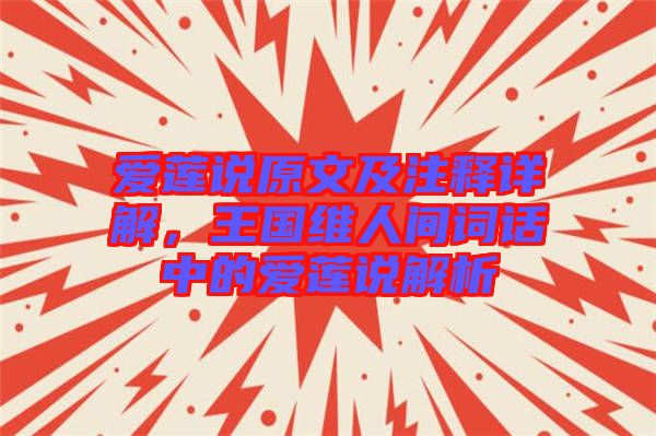 愛蓮說原文及注釋詳解，王國維人間詞話中的愛蓮說解析