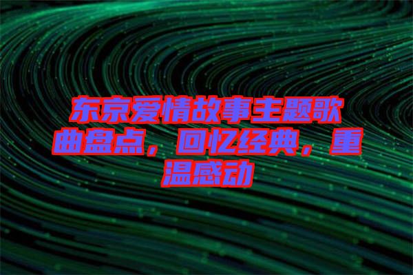 東京愛(ài)情故事主題歌曲盤(pán)點(diǎn)，回憶經(jīng)典，重溫感動(dòng)