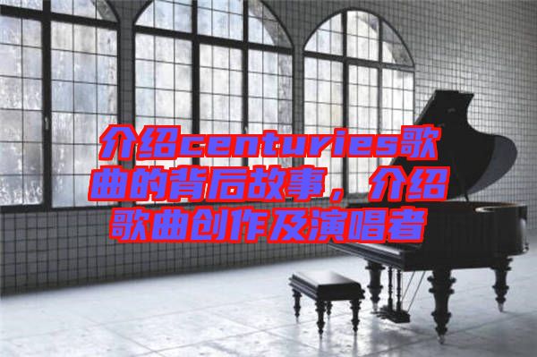 介紹centuries歌曲的背后故事，介紹歌曲創(chuàng)作及演唱者