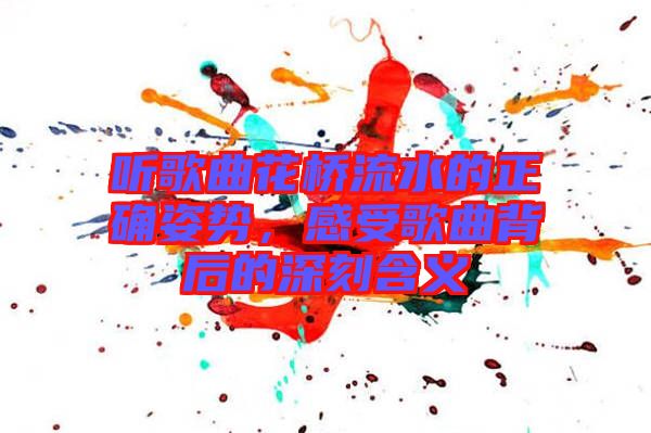 聽歌曲花橋流水的正確姿勢，感受歌曲背后的深刻含義