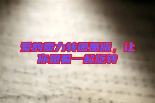 愛(ài)的魔力轉(zhuǎn)圈圈版，讓你跟著一起旋轉(zhuǎn)
