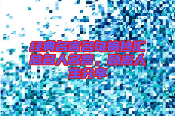 經(jīng)典名言名句摘抄匯總名人名言，勵(lì)志人生分享