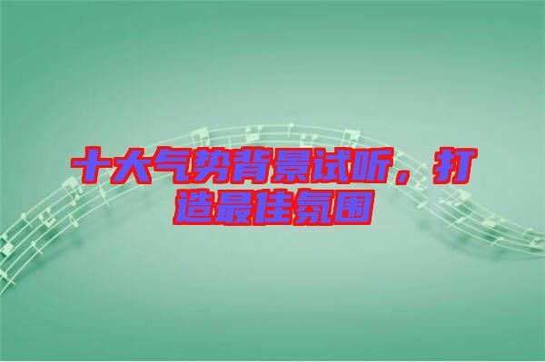 十大氣勢背景試聽，打造最佳氛圍