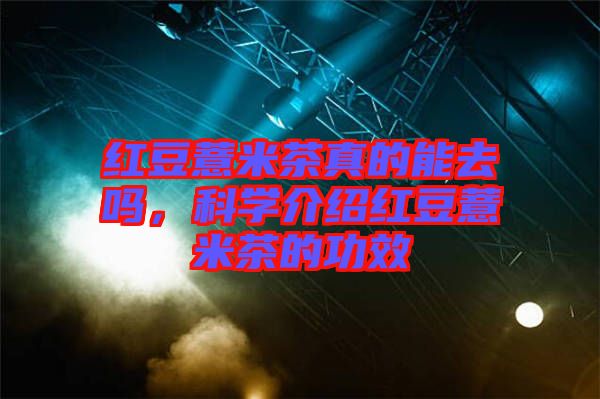 紅豆薏米茶真的能去嗎，科學(xué)介紹紅豆薏米茶的功效