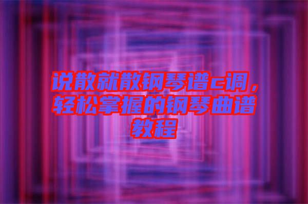 說散就散鋼琴譜c調，輕松掌握的鋼琴曲譜教程