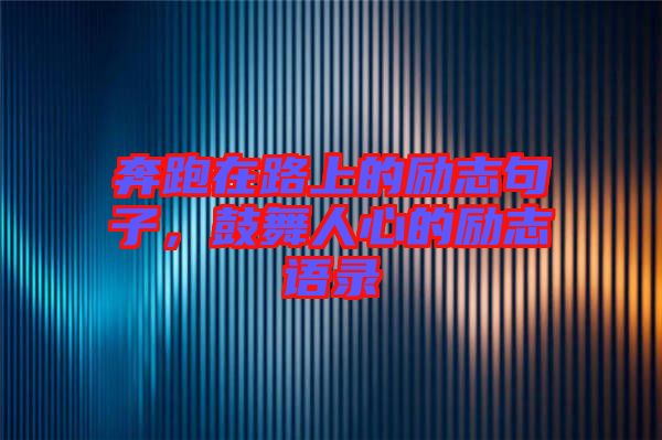 奔跑在路上的勵(lì)志句子，鼓舞人心的勵(lì)志語(yǔ)錄