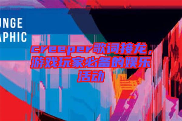 creeper歌詞接龍，游戲玩家必備的娛樂活動