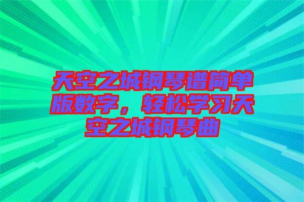 天空之城鋼琴譜簡單版數(shù)字，輕松學習天空之城鋼琴曲