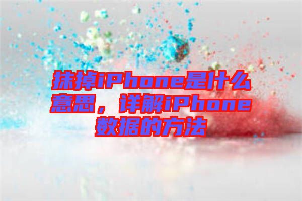 抹掉iPhone是什么意思，詳解iPhone數(shù)據(jù)的方法