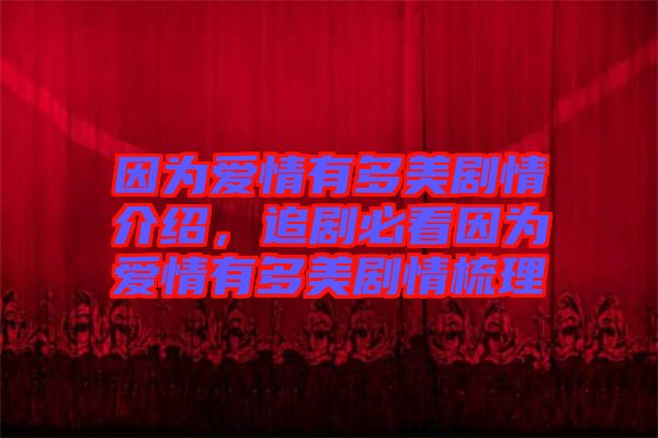 因?yàn)閻矍橛卸嗝绖∏榻榻B，追劇必看因?yàn)閻矍橛卸嗝绖∏槭崂? width=