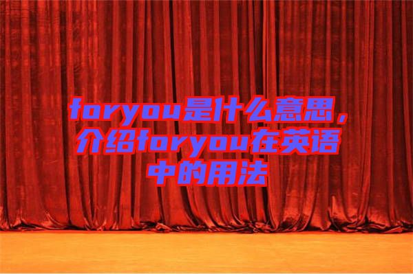 foryou是什么意思，介紹foryou在英語中的用法