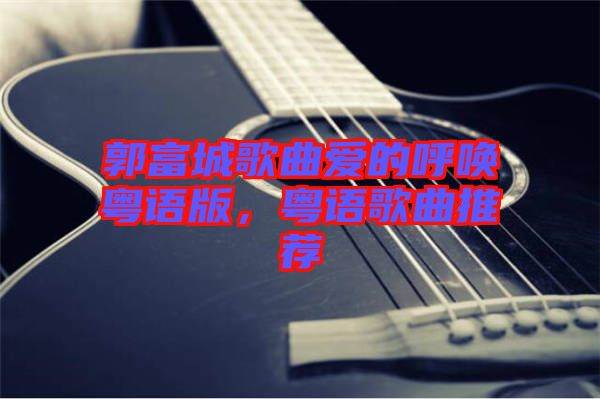 郭富城歌曲愛(ài)的呼喚粵語(yǔ)版，粵語(yǔ)歌曲推薦