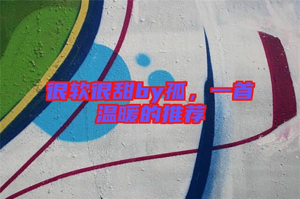很軟很甜by孤，一首溫暖的推薦