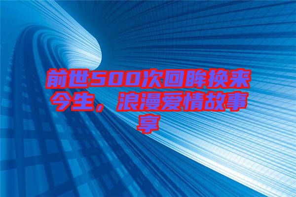前世500次回眸換來今生，浪漫愛情故事享