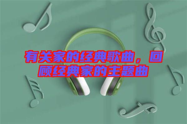 有關(guān)家的經(jīng)典歌曲，回顧經(jīng)典家的主題曲