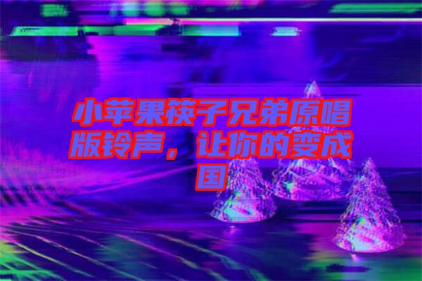 小蘋(píng)果筷子兄弟原唱版鈴聲，讓你的變成國(guó)