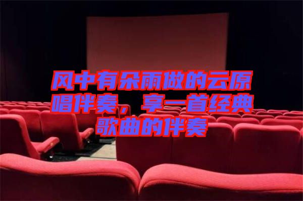 風(fēng)中有朵雨做的云原唱伴奏，享一首經(jīng)典歌曲的伴奏