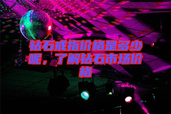 鉆石戒指價格是多少呢，了解鉆石市場價格