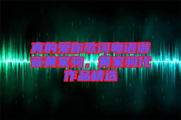 真的愛(ài)你歌詞粵語(yǔ)諧音黃家駒，黃家駒代作品精選