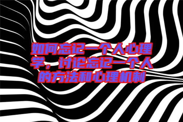 如何忘記一個人心理學(xué)，討論忘記一個人的方法和心理機制