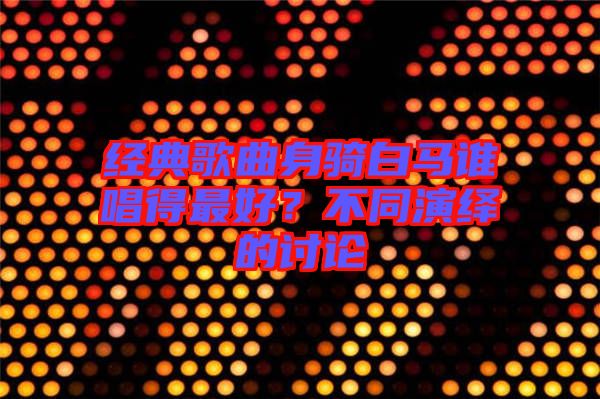 經典歌曲身騎白馬誰唱得最好？不同演繹的討論