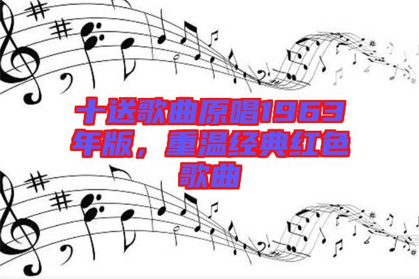 十送歌曲原唱1963年版，重溫經(jīng)典紅色歌曲
