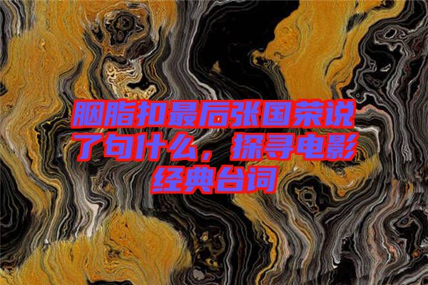 胭脂扣最后張國榮說了句什么，探尋電影經(jīng)典臺詞