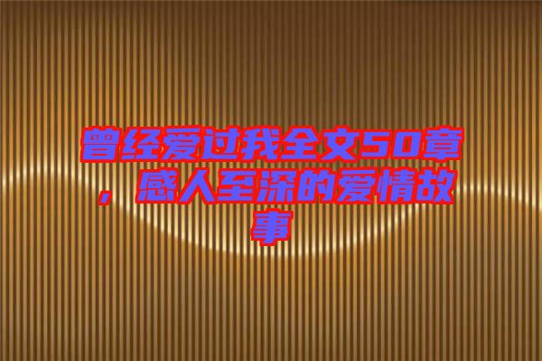 曾經(jīng)愛過我全文50章，感人至深的愛情故事