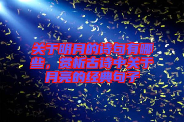關(guān)于明月的詩句有哪些，賞析古詩中關(guān)于月亮的經(jīng)典句子