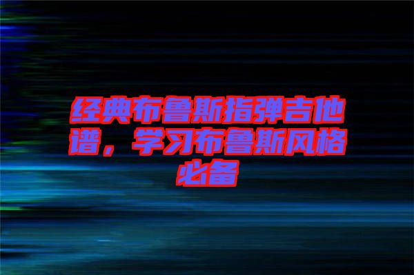 經(jīng)典布魯斯指彈吉他譜，學(xué)習(xí)布魯斯風(fēng)格必備