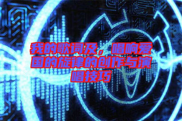 我的歌詞及，唱響愛國的旋律的創(chuàng)作與演唱技巧