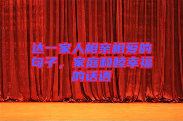 達(dá)一家人相親相愛(ài)的句子，家庭和睦幸福的話語(yǔ)